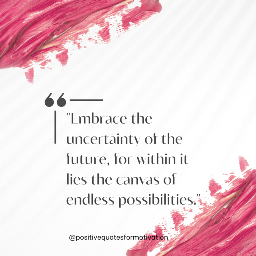 "Embrace the uncertainty of the future, for within it lies the canvas of endless possibilities."